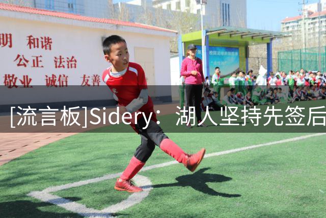 [流言板]Sidery：湖人坚持先签后换追逐库明加，愿提供范比和选秀权